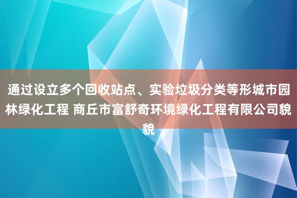 通过设立多个回收站点、实验垃圾分类等形城市园林绿化工程 商丘市富舒奇环境绿化工程有限公司貌